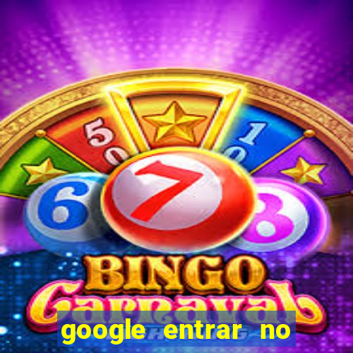 google entrar no jogo de c****